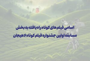 اسامی فیلم‌های کوتاه راه‌یافته به بخش مسابقه اولین جشنواره فیلم کوتاه لاهیجان